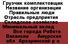 Грузчик-комплектовщик › Название организации ­ Правильные люди › Отрасль предприятия ­ Складское хозяйство › Минимальный оклад ­ 30 000 - Все города Работа » Вакансии   . Амурская обл.,Архаринский р-н